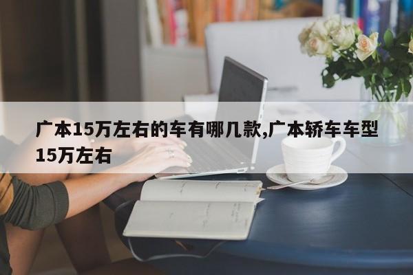 广本15万左右的车有哪几款,广本轿车车型15万左右