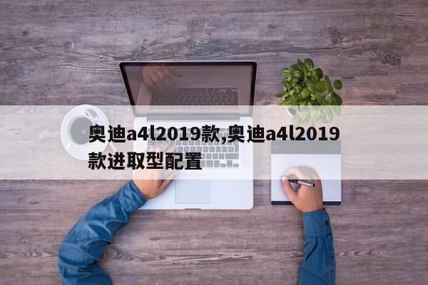 奥迪a4l2019款,奥迪a4l2019款进取型配置