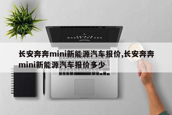 长安奔奔mini新能源汽车报价,长安奔奔mini新能源汽车报价多少