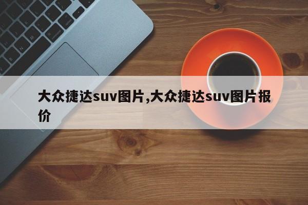 大众捷达suv图片,大众捷达suv图片报价