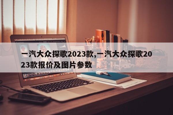 一汽大众探歌2023款,一汽大众探歌2023款报价及图片参数