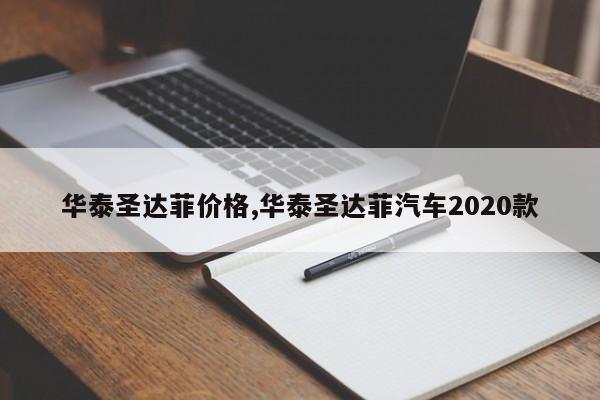 华泰圣达菲价格,华泰圣达菲汽车2020款