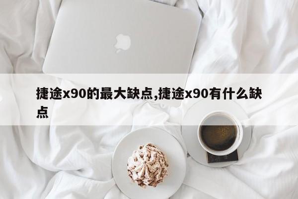 捷途x90的最大缺点,捷途x90有什么缺点