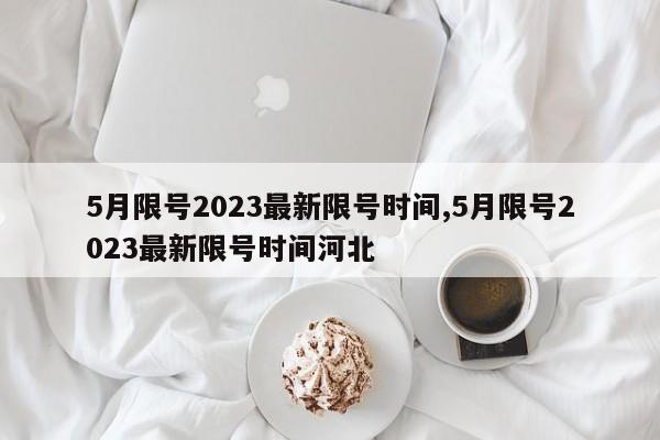 5月限号2023最新限号时间,5月限号2023最新限号时间河北