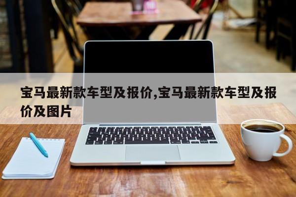 宝马最新款车型及报价,宝马最新款车型及报价及图片