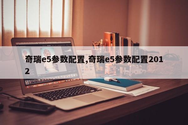 奇瑞e5参数配置,奇瑞e5参数配置2012