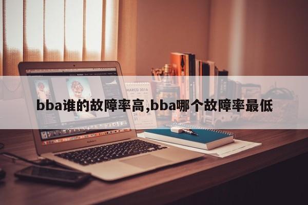 bba谁的故障率高,bba哪个故障率最低