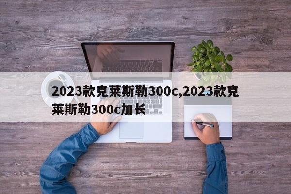 2023款克莱斯勒300c,2023款克莱斯勒300c加长