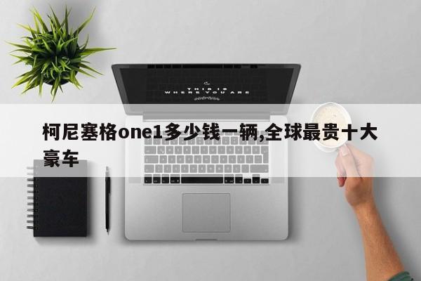 柯尼塞格one1多少钱一辆,全球最贵十大豪车