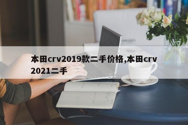 本田crv2019款二手价格,本田crv2021二手