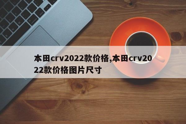 本田crv2022款价格,本田crv2022款价格图片尺寸