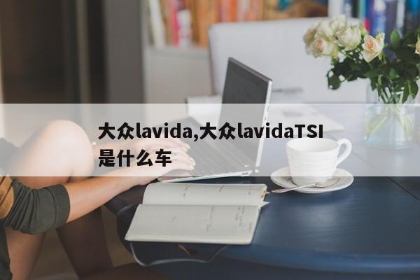 大众lavida,大众lavidaTSI是什么车