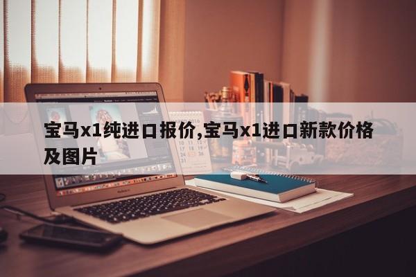 宝马x1纯进口报价,宝马x1进口新款价格及图片