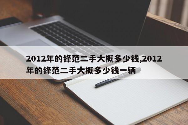 2012年的锋范二手大概多少钱,2012年的锋范二手大概多少钱一辆