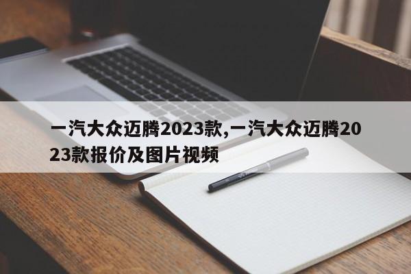 一汽大众迈腾2023款,一汽大众迈腾2023款报价及图片视频