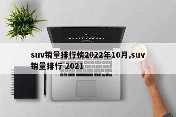 suv销量排行榜2022年10月,suv销量排行 2021