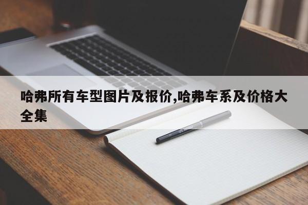 哈弗所有车型图片及报价,哈弗车系及价格大全集