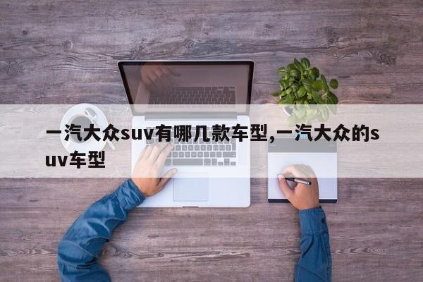 一汽大众suv有哪几款车型,一汽大众的suv车型