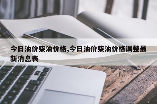 今日油价柴油价格,今日油价柴油价格调整最新消息表