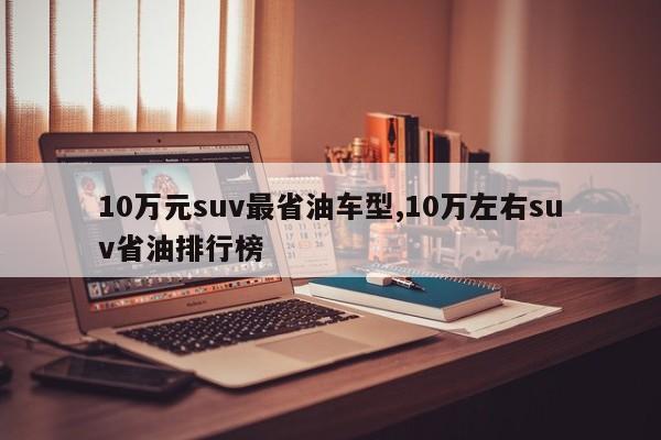 10万元suv最省油车型,10万左右suv省油排行榜