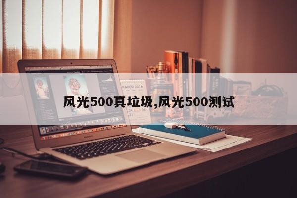 风光500真垃圾,风光500测试