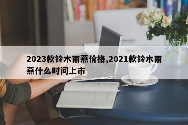 2023款铃木雨燕价格,2021款铃木雨燕什么时间上市